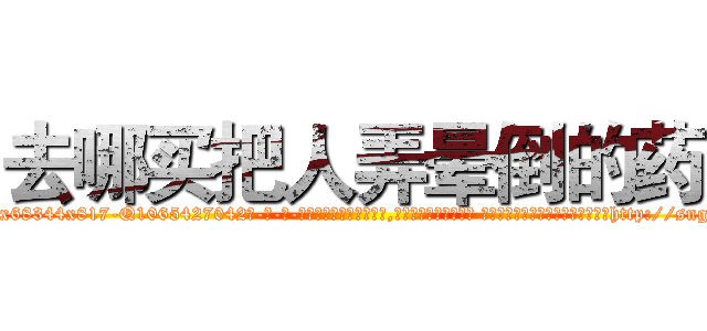 去哪买把人弄晕倒的药 (去哪买把人弄晕倒的药【电-话151x68344x817-Q1065427042元-吉-药-业】我们做的是长期生意,靠的是老客户长期支持 去哪买把人弄晕倒的药在发表了一篇http://sngk.net/kWLudT

参考消息网我们做的是长期生意,靠的是老客户长期支持也许我们早该意识到，就连鲍勃·霍斯金斯（金球奖戏剧类电影男主角 
)