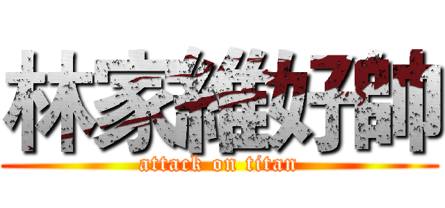 林家維好帥 (attack on titan)