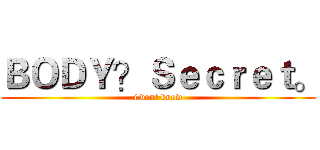 ＢＯＤＹ？Ｓｅｃｒｅｔ。 (i dont know)