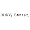 ＢＯＤＹ？Ｓｅｃｒｅｔ。 (i dont know)