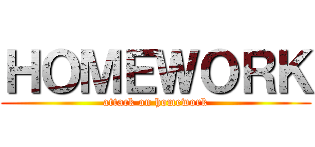 ＨＯＭＥＷＯＲＫ (attack on homework)