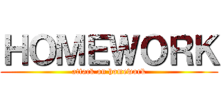 ＨＯＭＥＷＯＲＫ (attack on homework)