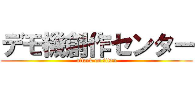 デモ機創作センター (attack on titan)