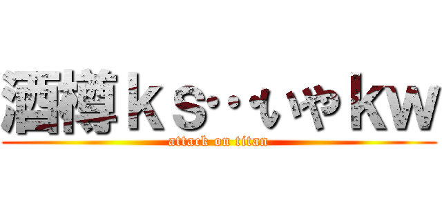酒樽ｋｓ…いやｋｗ (attack on titan)