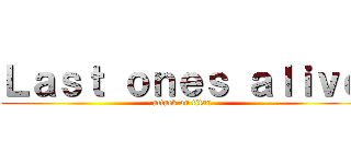 Ｌａｓｔ ｏｎｅｓ ａｌｉｖｅ (attack on titan)