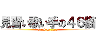見習い歌い手の４６猫 (attack on titan)