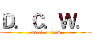 Ｄ．Ｃ．Ｗ． (attack on titan)