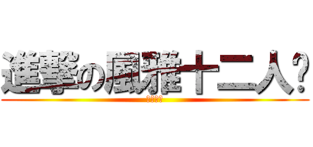進撃の風雅十二人眾 (十二人眾)
