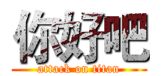 你好吧 (attack on titan)