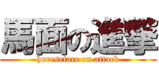 馬面の進撃 (horeseface on attack)