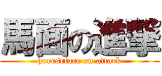 馬面の進撃 (horeseface on attack)
