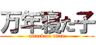 万年寝た子 (attack on titan)