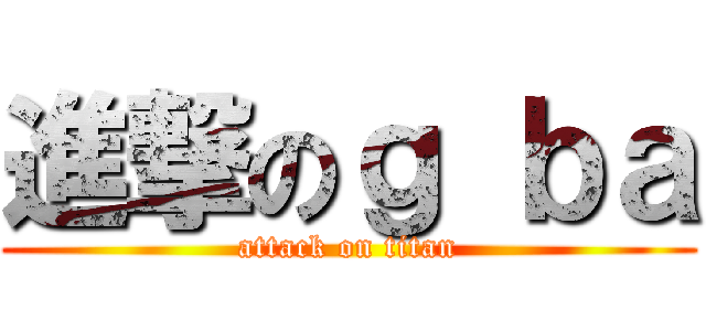進撃のｇ ｂａ (attack on titan)