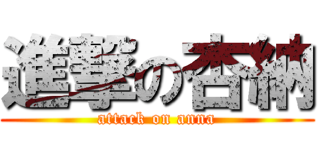 進撃の杏納 (attack on anna)