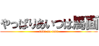 やっぱりあいつは馬面 (tada no uma)