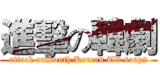 進擊の韓劇 (attack onSouth Korean TV soaps)