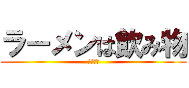 ラーメンは飲み物 (美味しい)