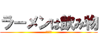 ラーメンは飲み物 (美味しい)