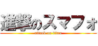 進撃のスマフォ (attack on titan)