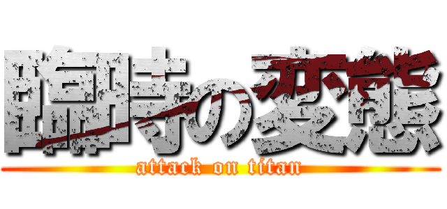 臨時の変態 (attack on titan)