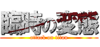 臨時の変態 (attack on titan)