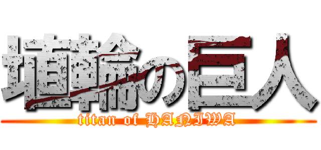 埴輪の巨人 (titan of HANIWA)