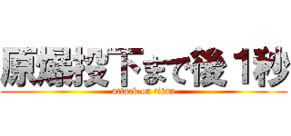 原爆投下まで後１秒 (attack on titan)