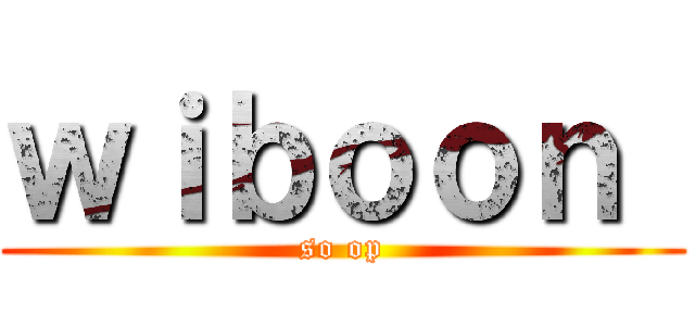ｗｉｂｏｏｎ  (so op)