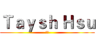Ｔａｙｓｈ Ｈｓｕ (汰森)