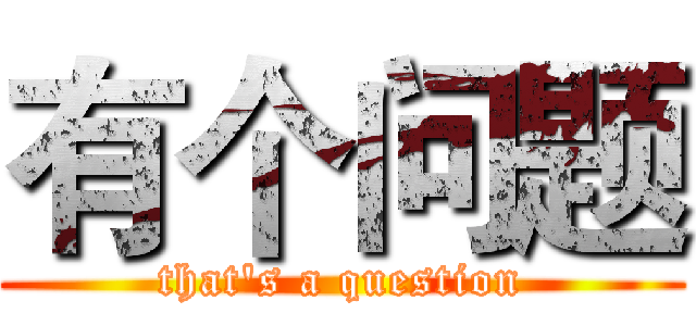 有个问题 (that's a question)