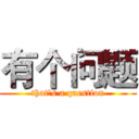 有个问题 (that's a question)