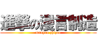 進撃の漫言制造 (manyan zhizao)