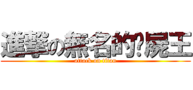進撃の無名的殭屍王 (attack on titan)