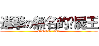 進撃の無名的殭屍王 (attack on titan)