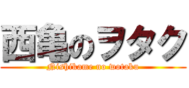 西亀のヲタク (Nishikame no wotaku)