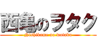 西亀のヲタク (Nishikame no wotaku)