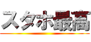 スタホ最高 ()