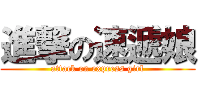 進撃の速遞娘 (attack on express girl)