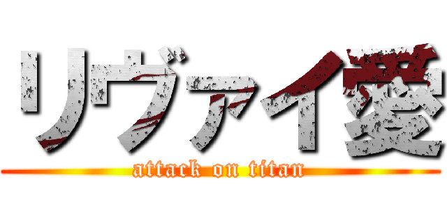 リヴァイ愛 (attack on titan)