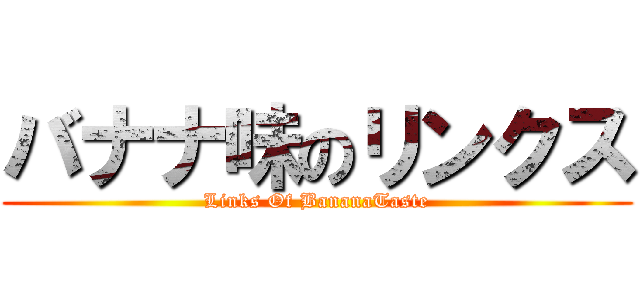 バナナ味のリンクス (Links Of BananaTaste)