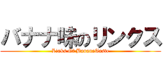 バナナ味のリンクス (Links Of BananaTaste)