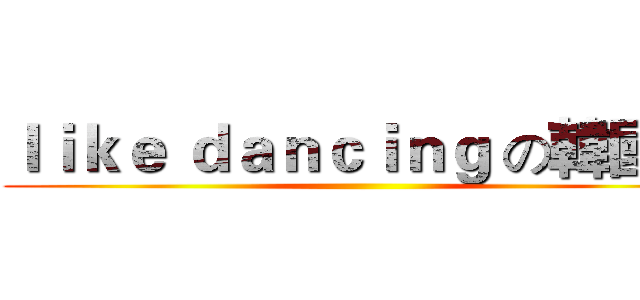 ｌｉｋｅ ｄａｎｃｉｎｇ の韓國人 ()