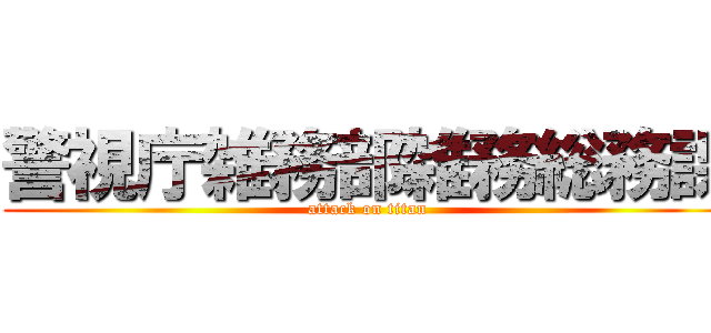 警視庁雑務部雑務総務課 (attack on titan)