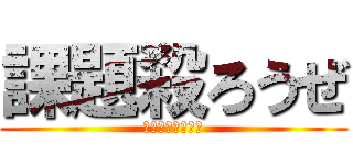 課題殺ろうぜ (春休みは遊ぼーよ)