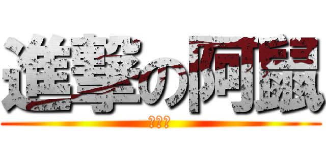 進撃の阿鼠 (什麼啦)