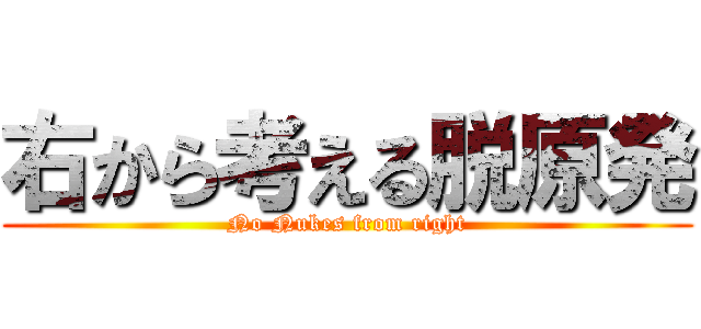 右から考える脱原発 (No Nukes from right)