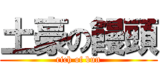 土豪の饅頭 (rich of bun)