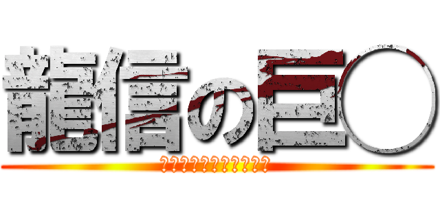 龍信の巨◯ (１０センチが迫ってくる)