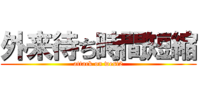 外来待ち時間短縮 (attack on west2)