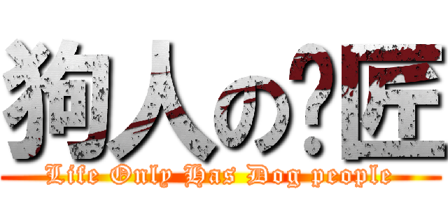 狗人の揪匠 (Life Only Has Dog people)